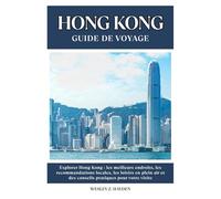HONG KONG GUIDE DE VOYAGE: Les meilleurs endroits, les recommandations locales, les loisirs en plein air et des conseils pratiques pour votre visite