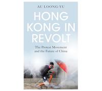 Hong Kong in Revolt: The Protest Movement and the Future of China