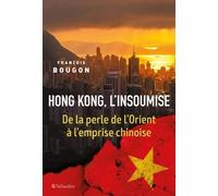 Hong Kong, l'insoumise: DE LA PERLE DE L'ORIENT À L'EMPRISE CHINOISE