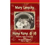 Hong Kong: Memories, Stories & Anecdotes from My Colonial Childhood 1955 to 1968
