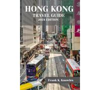 HONG KONG TRAVEL GUIDE 2024: "Discover the Dynamic Charms and Cultural Wonders of Hong Kong: A Comprehensive Travel Guide for 2024" (Frank K Knowles Destination Guide)