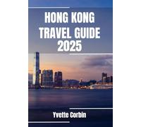 HONG KONG TRAVEL GUIDE 2025: Discover Hong Kong’s Accommodations, Gastronomic Delight and Entertainment. Practical Tips and Local Insights