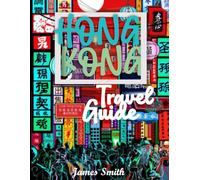 HONG KONG TRAVEL GUIDE 2026: Experience Hong Kong Like a Local - Iconic Skyline Views, Hidden Temples and Backstreets, Legendary Street Food and Fine ... Journey Through Asia’s World City