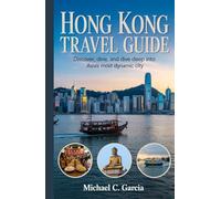 HONG KONG TRAVEL GUIDE: Discover, Dine, and Dive Deep into One of Asia’s Most Dynamic Cities