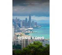 Hong Kong Travel Journal: A Guided Travel Diary & Notebook to Plan, Record & Remember Your Trip to Hong Kong - Maps, Local Tips & Lined Pages