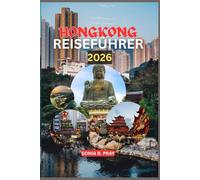 HONGKONG REISEFÜHRER 2026: Hongkong 2026: Eine Reise voller Skyline-Abenteuer, kultureller Schätze und Inselfluchten