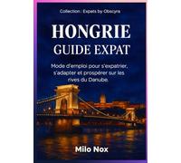Hongrie Guide Expat: Mode d’emploi pour s’expatrier, s’adapter et prospérer sur les rives du Danube. (Expats by Obscyra)