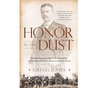 Honor in the Dust: Theodore Roosevelt, War in the Philippines, and the Rise and Fall of America's Imperial Dream