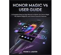 Honor Magic V6 User Guide: A Complete Step-by-Step Manual to Master the Honor Magic V6, Explore MagicOS, and Unlock Powerful Features