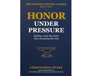 Honor Under Pressure: Building a Code That Holds When Everything Else Fails (The Fourth Turning Leader)