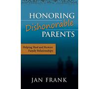 Honoring Dishonorable Parents: Helping Heal and Restore Family Relationships