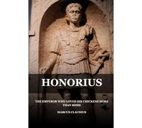 HONORIUS: THE EMPEROR WHO LOVED HIS CHICKENS MORE THAN ROME (Roman Emperors)
