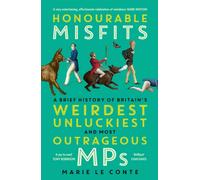 Honourable Misfits : A Brief History of Britain's Weirdest, Unluckiest and Most Outrageous MPs