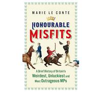 Honourable Misfits: A Brief History of Britain's Weirdest, Unluckiest and Most Outrageous MPs
