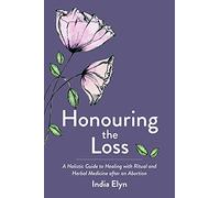 Honouring the Loss: A Holistic Guide to Healing with Ritual and Herbal Medicine after an Abortion