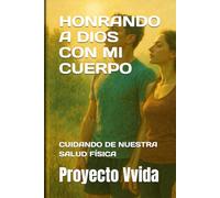 HONRANDO A DIOS CON MI CUERPO: Manual bíblico para honrar a Dios con tu salud física