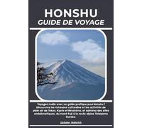 HONSHU GUIDE DE VOYAGE: Voyagez malin avec un guide pratique pour Honshu ! Découvrez les richesses culturelles et les activités de plein air de Tokyo, ... mont Fuji à la route alpine Tateyama Kurobe.