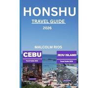 HONSHU TRAVEL GUIDE 2026: Discover Japan’s Beating Heart - From Tokyo’s Neon Dreams to Kyoto’s Timeless Temples, Scenic Alps, Sacred Shrines, and Hidden Villages