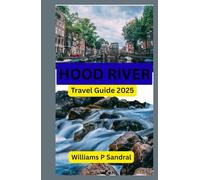 Hood River Travel Guide 2025: Exploring the Gorge, Trails, and Towns of Oregon’s Adventure Hub