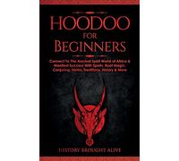 Hoodoo for Beginners: Connect To The Ancient Spirit World of Africa & Manifest Success With Spells, Root Magic, Conjuring, Herbs, Traditions, History & More