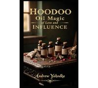 Hoodoo Oil Magic of Love and Influence: Attraction, Desire, and Control Oils