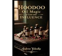 Hoodoo Oil Magic of Love and Influence: Attraction, Desire, and Control Oils