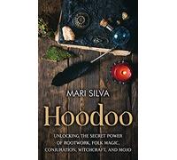 Hoodoo: Unlocking the Secret Power of Rootwork, Folk Magic, Conjuration, Witchcraft, and Mojo