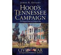 Hood's Tennessee Campaign: The Desperate Venture of a Desperate Man (Civil War)
