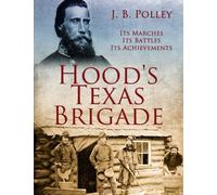 Hood's Texas Brigade, Its Marches, Its Battles, Its Achievements