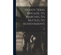 Hood's Texas Brigade, its Marches, its Battles, its Achievements