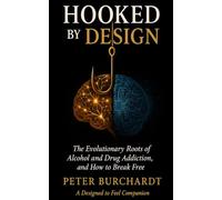 Hooked by Design: The Evolutionary Roots of Alcohol and Drug Addiction, and How to Break Free
