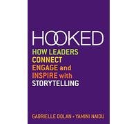 Hooked: How Leaders Connect, Engage and Inspire with Storytelling: How Leaders Connect, Engage and Inspire with Storytelling