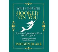 Hooked on You: Writing Mermaids That Don't Suck - Creating Compelling Aquatic Romance (Write the Bite)