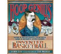 Hoop Genius: How a Desperate Teacher and a Rowdy Gym Class Invented Basketball