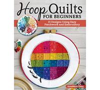 Hoop Quilts for Beginners: 15 Designs Using Easy Patchwork and Embroidery (Landauer) Bust Your Fabric Stash - Projects for Single Block Gifts, Wall Hangings, and Home Decor Made from Quilting Scraps