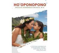 HO'OPONOPONO: A CHRISTIAN PERSPETIVE OF FORGIVENESS, PRAYER, AND HEALING FOR THE BODY AND SOUL