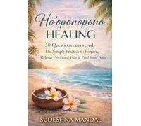 Ho'oponopono Healing: 50 Questions Answered : - The Simple Practice to Forgive, Release Emotional Pain & Find Inner Peace