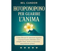 HO'OPONOPONO PER GUARIRE L'ANIMA: Come liberare le emozioni negative e trovare la pace interiore con 4 semplici frasi, anche se non avete mai praticato prima! (hoponopono italiano)