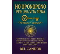 HO'OPONOPONO PER UNA VITA PIENA: Come rimuovere i blocchi mentali ed emotivi per vivere in pace e felicità, anche se vi siete sempre sentiti bloccati nello stesso ciclo! (ho oponopono IT)