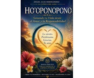 HO'OPONOPONO Sanando tu Vida desde el Amor y la Responsabilidad: Manual práctico para el camino de la limpieza interior