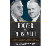 Hoover vs. Roosevelt : Two Presidents’ Battle over Feeding Europe and Going to War