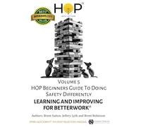 HOP Beginners Guide To Doing Safety Differently - Volume 5 - Learning & Improving For BetterWork®: HOP Into Action by Putting Human and Organizational ... Into Practice (HOP and Learning Teams)