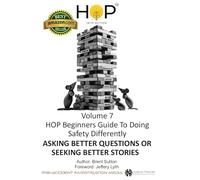 HOP Beginners Guide To Doing Safety Differently - Volume 7 - Asking Better Questions or Seeking Better Stories?: HOP Into Action by Putting Human and ... Into Practice (HOP Beginners Guide Series)