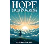 Hope: A Treasure To Behold: Finding Strength, Faith, and Purpose Through Hope