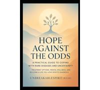 Hope Against the Odds: A Practical Guide to Coping with Rare Diseases and Uncertainty: Treatment Options, Mental Wellness, and Building a Life You Love Despite Diagnosis
