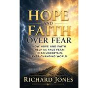 Hope and Faith Over Fear: How Hope and Faith Help Us Face Fear in an Uncertain, Ever-Changing World