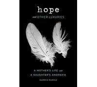Hope and Other Luxuries: A Mother's Life with a Daughter's Anorexia