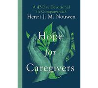 Hope for Caregivers: A 42-Day Devotional in Company with Henri J. M. Nouwen