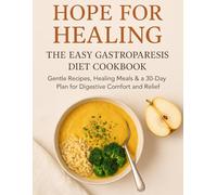 Hope for Healing, The Easy Gastroparesis Diet Cookbook: Gentle Recipes, Healing Meals & a 30-Day Plan for Digestive Comfort and Relief