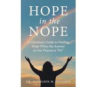Hope in the Nope: A Christian’s Guide to Finding Hope When the Answer to Our Prayers is “No”